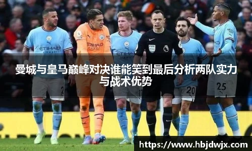 曼城与皇马巅峰对决谁能笑到最后分析两队实力与战术优势