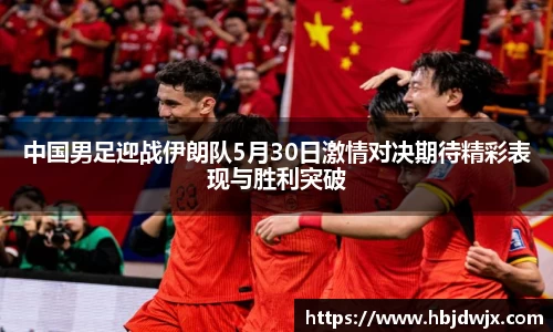 中国男足迎战伊朗队5月30日激情对决期待精彩表现与胜利突破